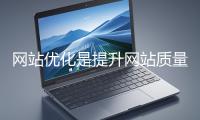 網(wǎng)站優(yōu)化是提升網(wǎng)站質(zhì)量與用戶體驗(yàn)、增強(qiáng)搜索引擎友好性的系統(tǒng)工程